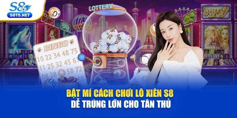 Bật Mí Cách Chơi Lô Xiên S8 Dễ Trúng Lớn Cho Tân Thủ