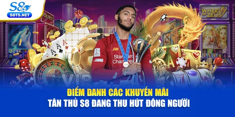 Điểm danh các khuyến mãi tân thủ S8 đang thu hút đông người